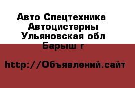 Авто Спецтехника - Автоцистерны. Ульяновская обл.,Барыш г.